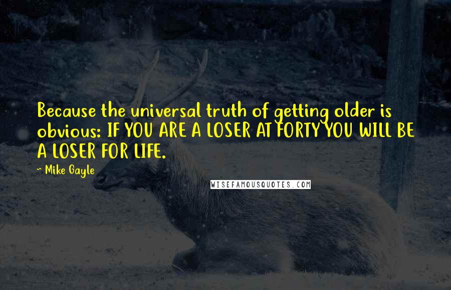 Mike Gayle Quotes: Because the universal truth of getting older is obvious: IF YOU ARE A LOSER AT FORTY YOU WILL BE A LOSER FOR LIFE.