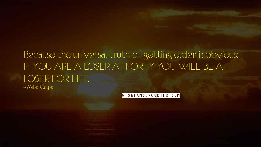 Mike Gayle Quotes: Because the universal truth of getting older is obvious: IF YOU ARE A LOSER AT FORTY YOU WILL BE A LOSER FOR LIFE.