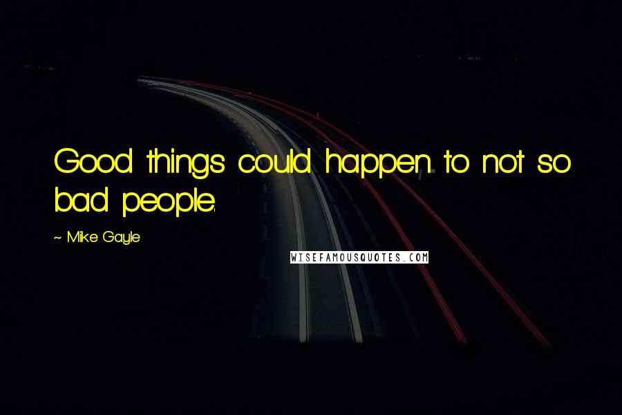 Mike Gayle Quotes: Good things could happen to not so bad people.