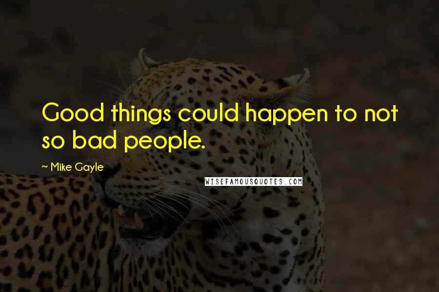 Mike Gayle Quotes: Good things could happen to not so bad people.