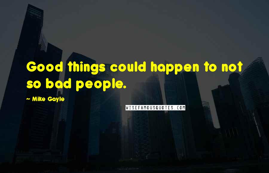 Mike Gayle Quotes: Good things could happen to not so bad people.