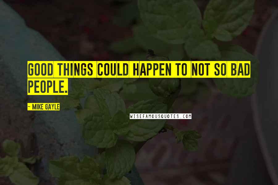 Mike Gayle Quotes: Good things could happen to not so bad people.