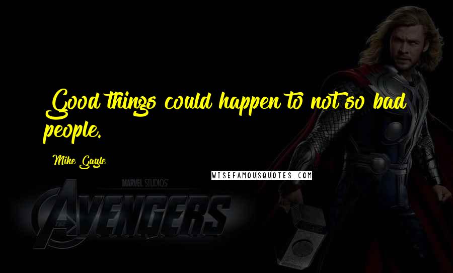 Mike Gayle Quotes: Good things could happen to not so bad people.