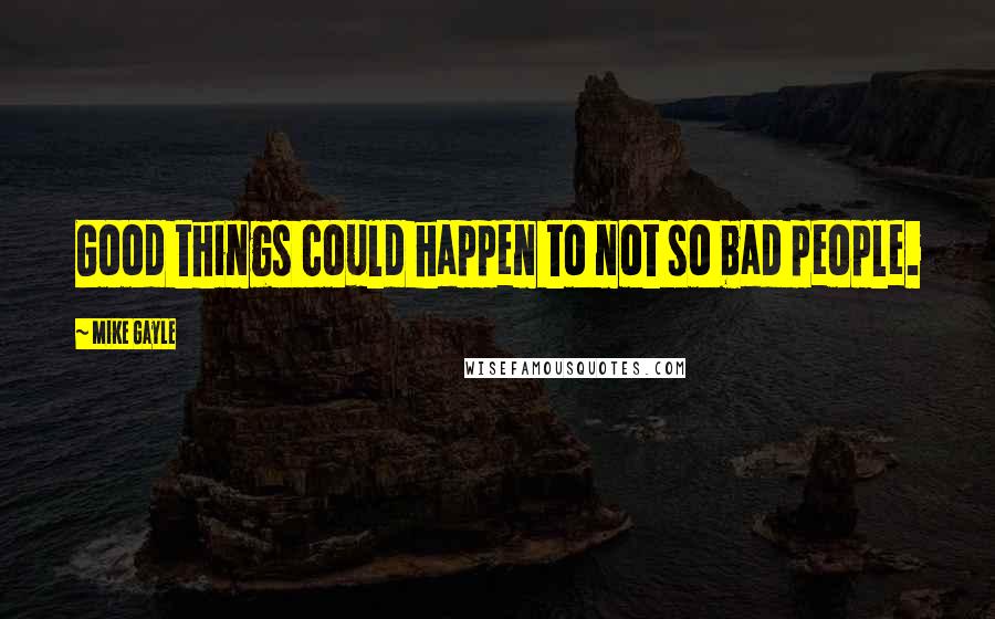 Mike Gayle Quotes: Good things could happen to not so bad people.