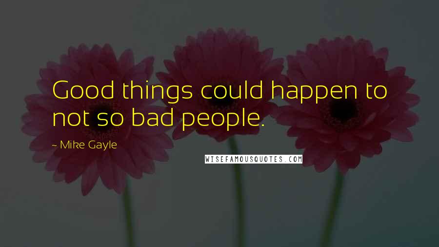 Mike Gayle Quotes: Good things could happen to not so bad people.