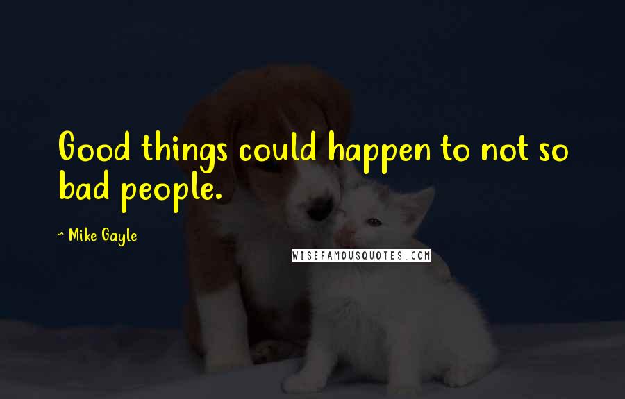 Mike Gayle Quotes: Good things could happen to not so bad people.