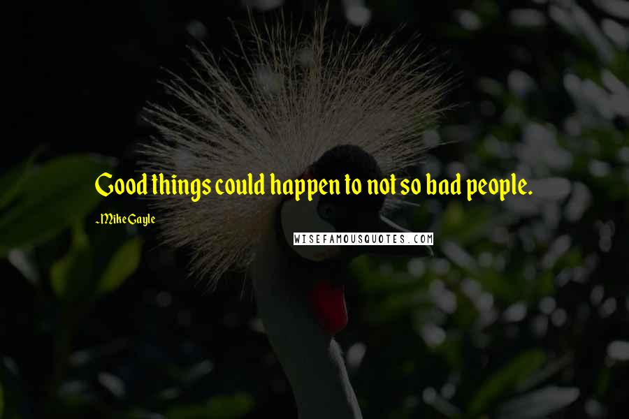 Mike Gayle Quotes: Good things could happen to not so bad people.