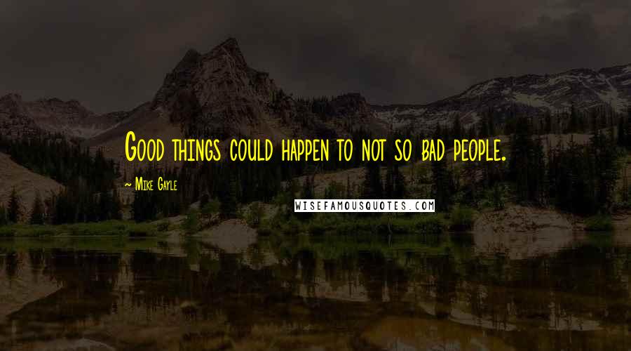 Mike Gayle Quotes: Good things could happen to not so bad people.