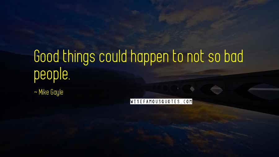 Mike Gayle Quotes: Good things could happen to not so bad people.