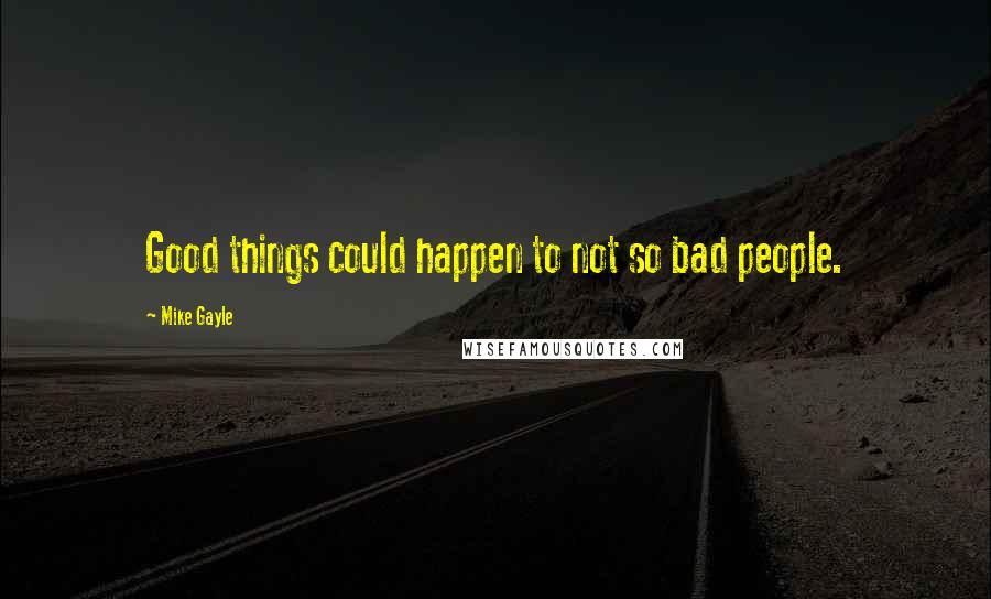 Mike Gayle Quotes: Good things could happen to not so bad people.