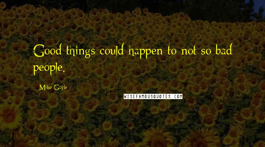Mike Gayle Quotes: Good things could happen to not so bad people.
