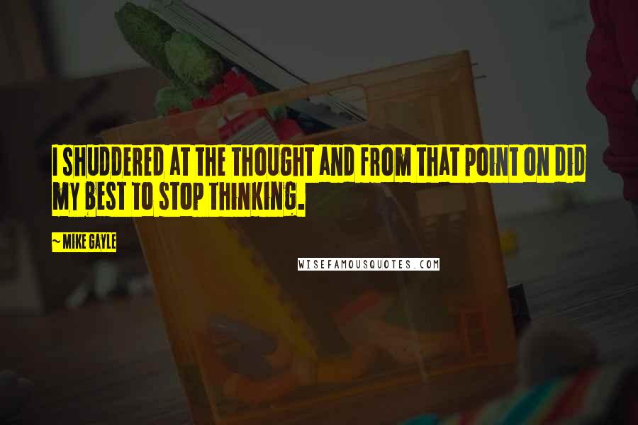 Mike Gayle Quotes: I shuddered at the thought and from that point on did my best to stop thinking.