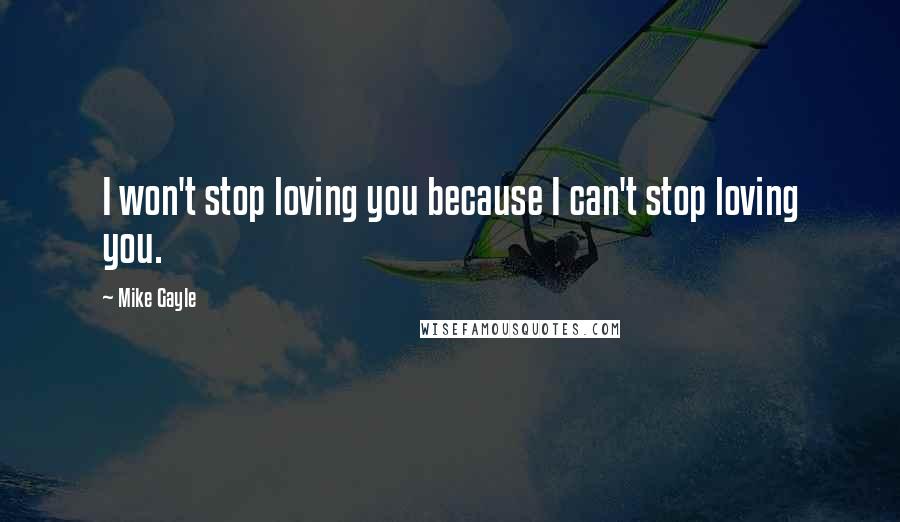 Mike Gayle Quotes: I won't stop loving you because I can't stop loving you.