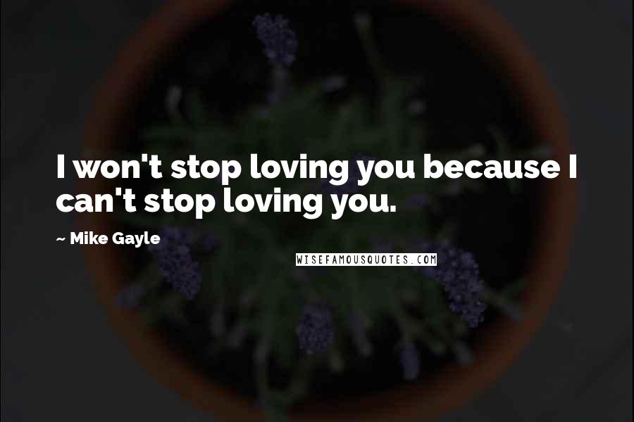 Mike Gayle Quotes: I won't stop loving you because I can't stop loving you.