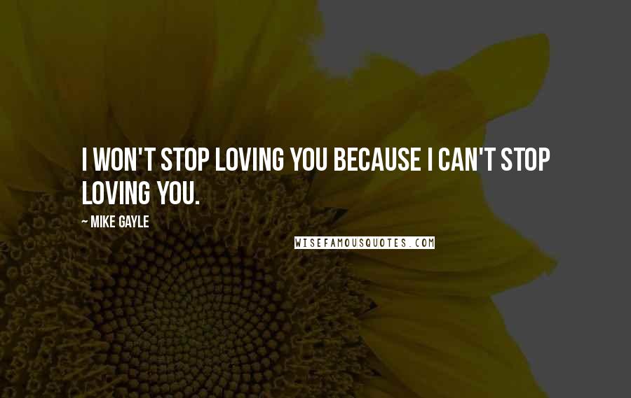 Mike Gayle Quotes: I won't stop loving you because I can't stop loving you.