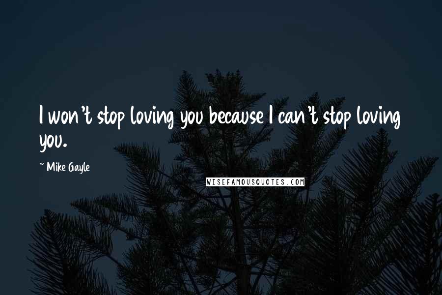 Mike Gayle Quotes: I won't stop loving you because I can't stop loving you.
