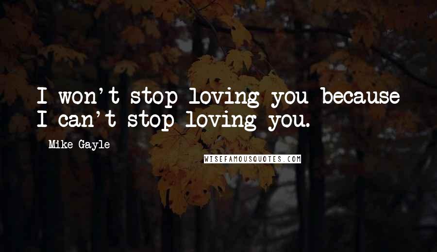 Mike Gayle Quotes: I won't stop loving you because I can't stop loving you.