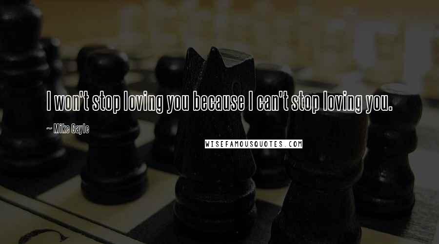 Mike Gayle Quotes: I won't stop loving you because I can't stop loving you.