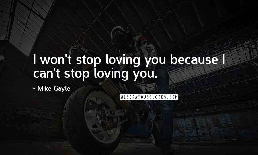 Mike Gayle Quotes: I won't stop loving you because I can't stop loving you.