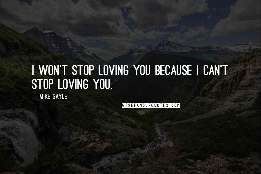 Mike Gayle Quotes: I won't stop loving you because I can't stop loving you.