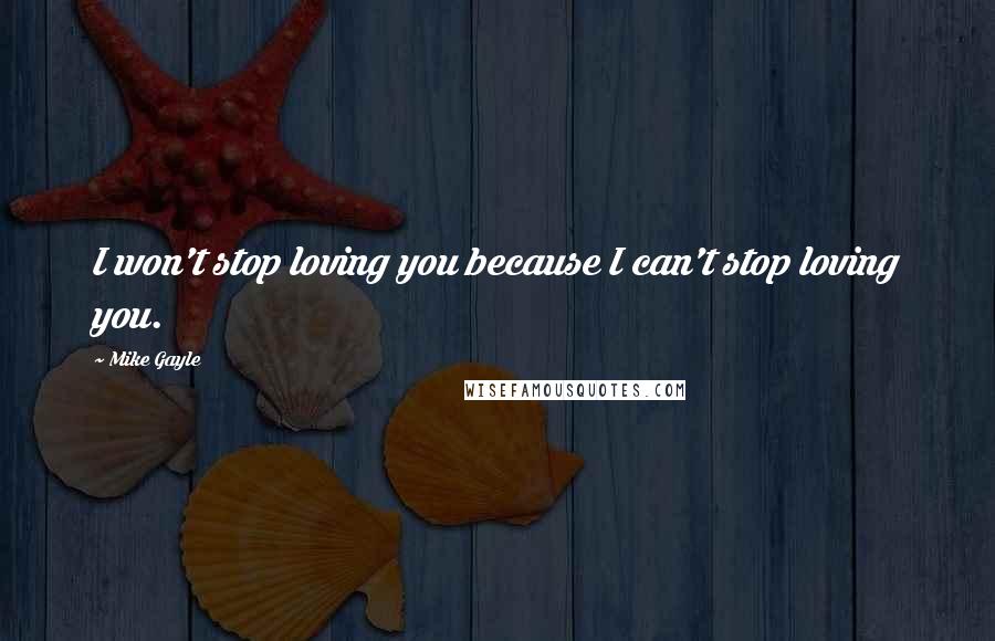 Mike Gayle Quotes: I won't stop loving you because I can't stop loving you.