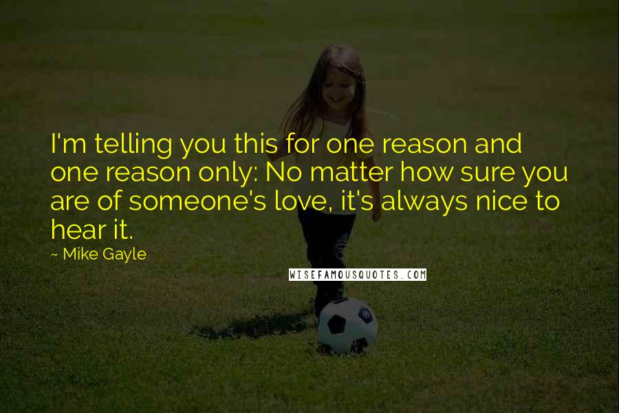 Mike Gayle Quotes: I'm telling you this for one reason and one reason only: No matter how sure you are of someone's love, it's always nice to hear it.