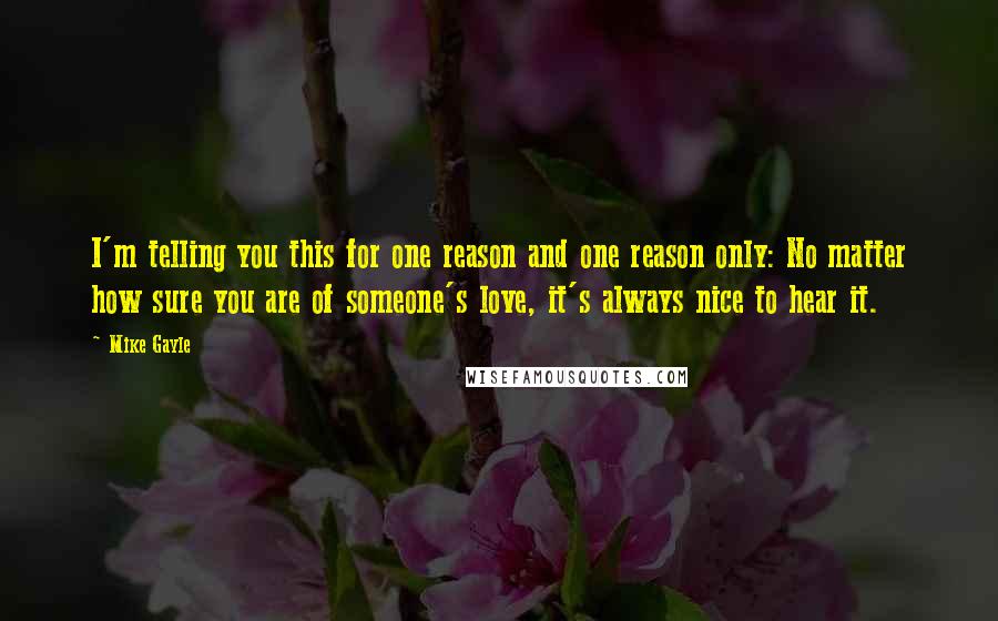 Mike Gayle Quotes: I'm telling you this for one reason and one reason only: No matter how sure you are of someone's love, it's always nice to hear it.