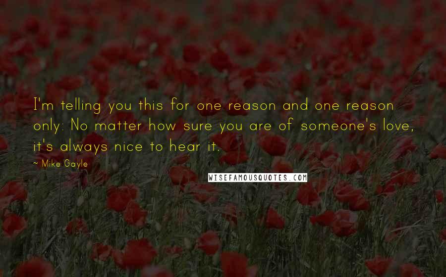 Mike Gayle Quotes: I'm telling you this for one reason and one reason only: No matter how sure you are of someone's love, it's always nice to hear it.