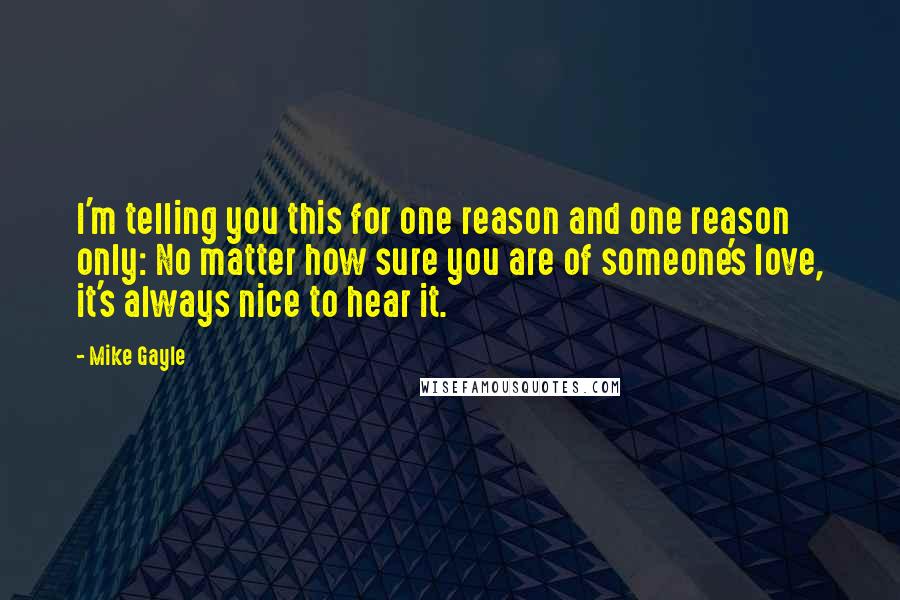 Mike Gayle Quotes: I'm telling you this for one reason and one reason only: No matter how sure you are of someone's love, it's always nice to hear it.