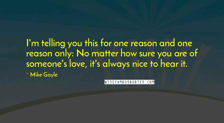 Mike Gayle Quotes: I'm telling you this for one reason and one reason only: No matter how sure you are of someone's love, it's always nice to hear it.