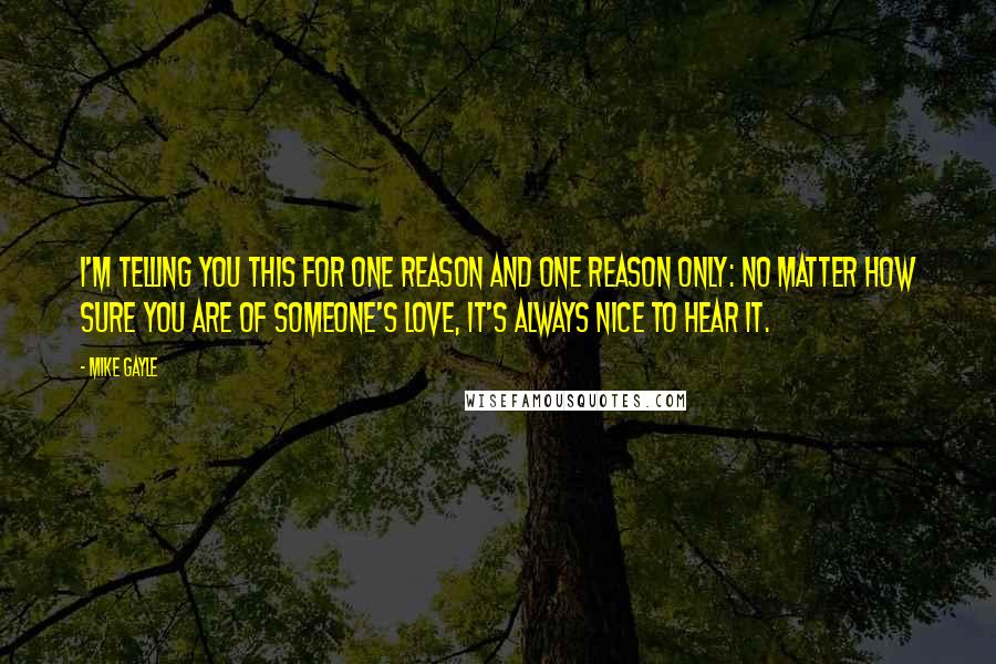 Mike Gayle Quotes: I'm telling you this for one reason and one reason only: No matter how sure you are of someone's love, it's always nice to hear it.