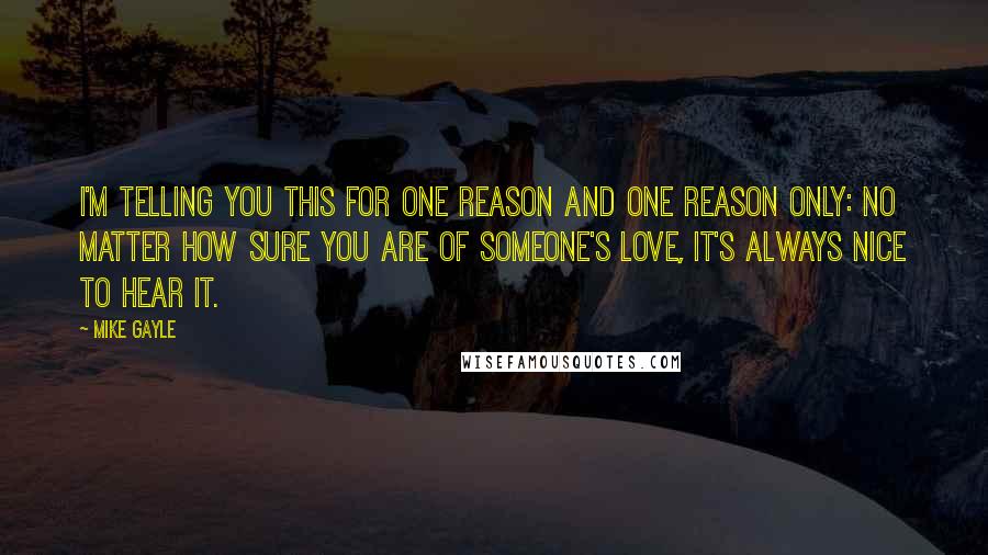 Mike Gayle Quotes: I'm telling you this for one reason and one reason only: No matter how sure you are of someone's love, it's always nice to hear it.