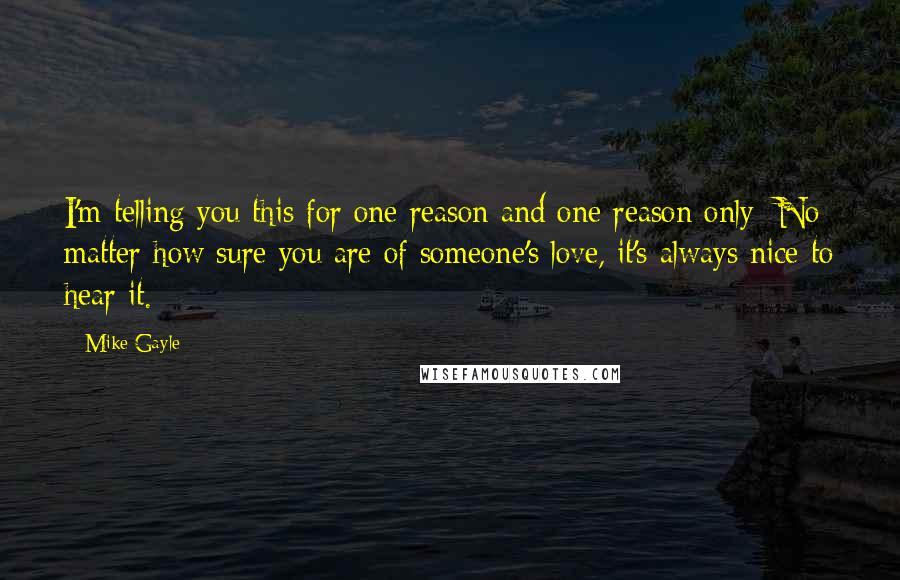 Mike Gayle Quotes: I'm telling you this for one reason and one reason only: No matter how sure you are of someone's love, it's always nice to hear it.
