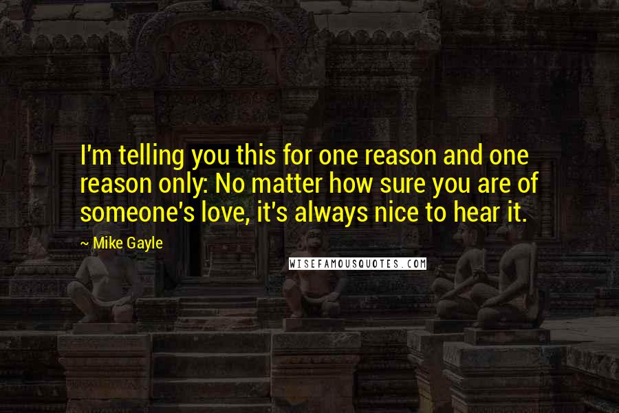 Mike Gayle Quotes: I'm telling you this for one reason and one reason only: No matter how sure you are of someone's love, it's always nice to hear it.