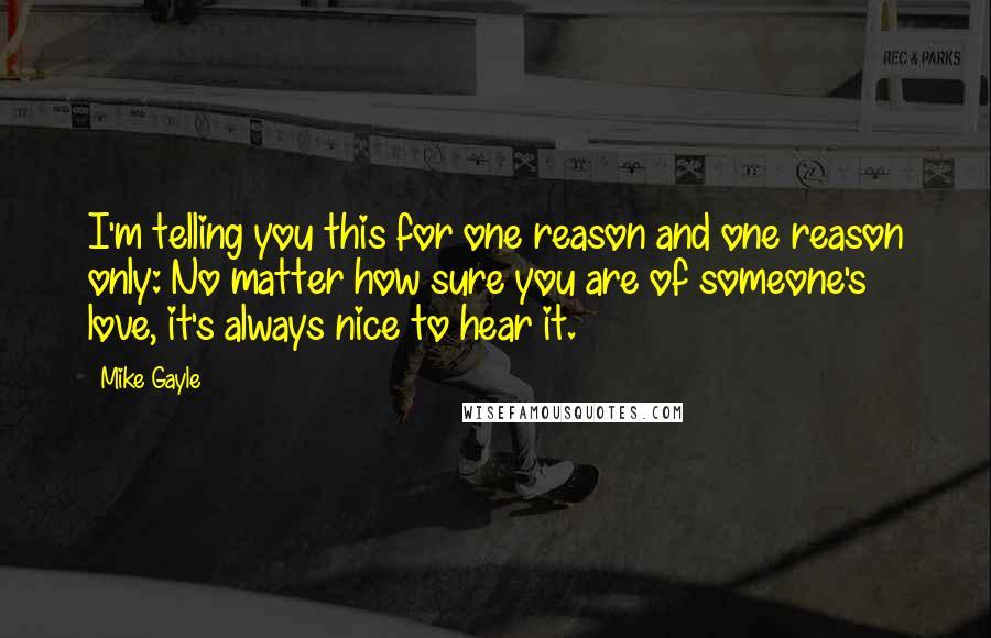 Mike Gayle Quotes: I'm telling you this for one reason and one reason only: No matter how sure you are of someone's love, it's always nice to hear it.