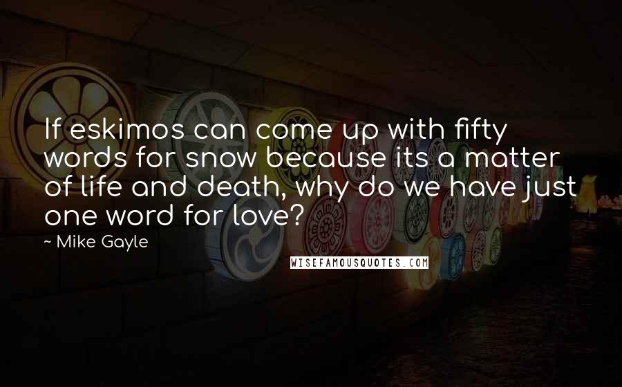 Mike Gayle Quotes: If eskimos can come up with fifty words for snow because its a matter of life and death, why do we have just one word for love?