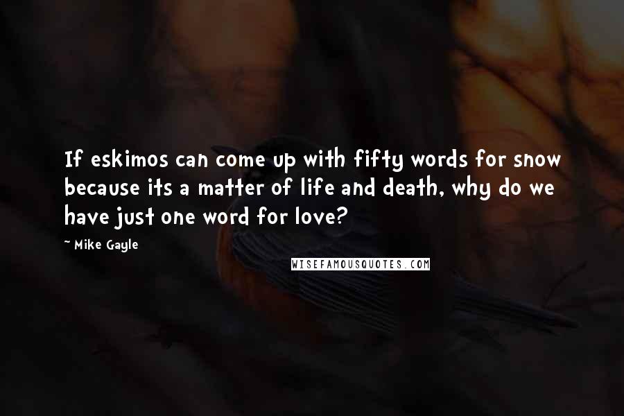 Mike Gayle Quotes: If eskimos can come up with fifty words for snow because its a matter of life and death, why do we have just one word for love?