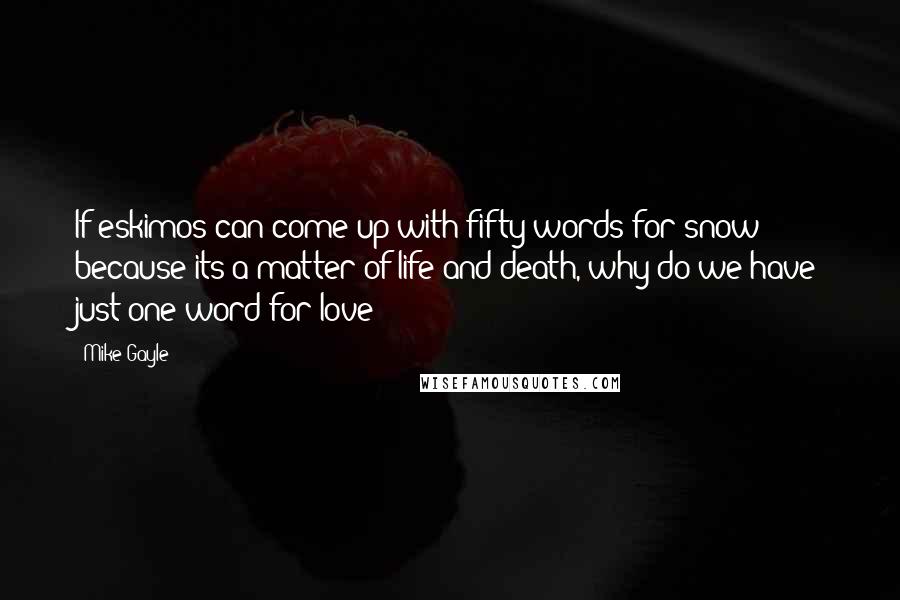 Mike Gayle Quotes: If eskimos can come up with fifty words for snow because its a matter of life and death, why do we have just one word for love?