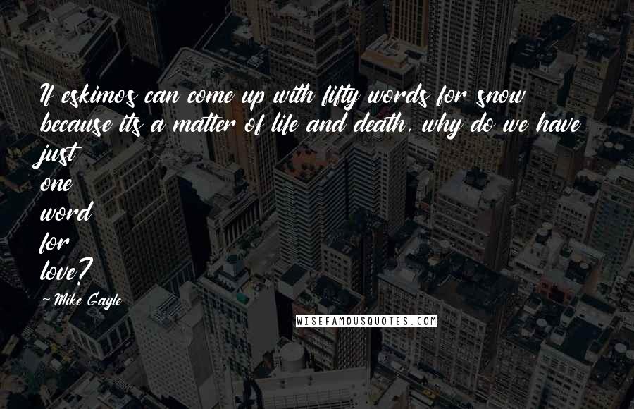 Mike Gayle Quotes: If eskimos can come up with fifty words for snow because its a matter of life and death, why do we have just one word for love?