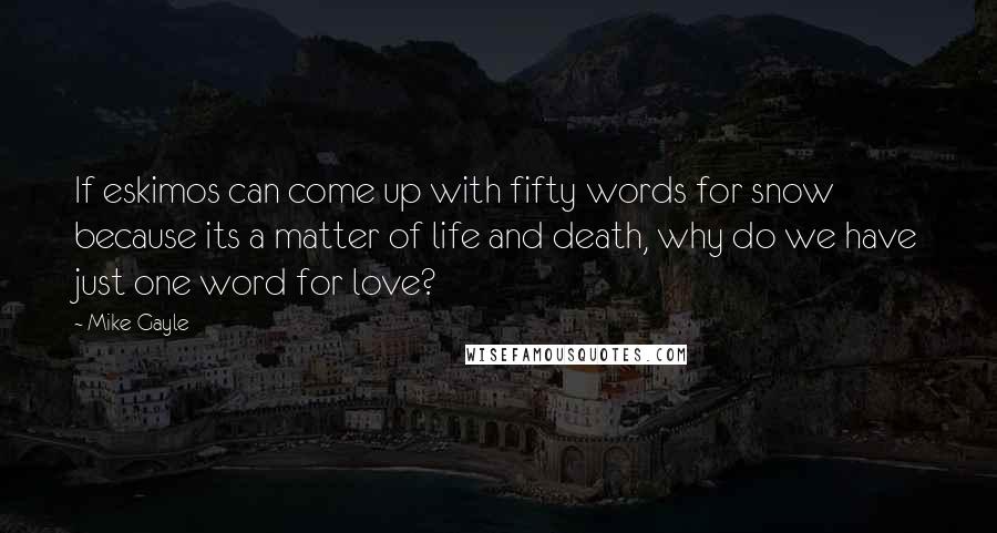 Mike Gayle Quotes: If eskimos can come up with fifty words for snow because its a matter of life and death, why do we have just one word for love?