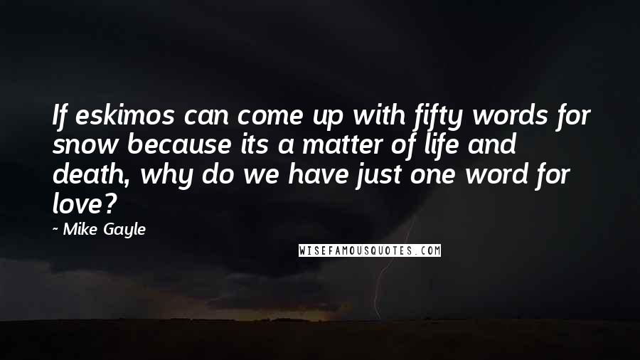 Mike Gayle Quotes: If eskimos can come up with fifty words for snow because its a matter of life and death, why do we have just one word for love?