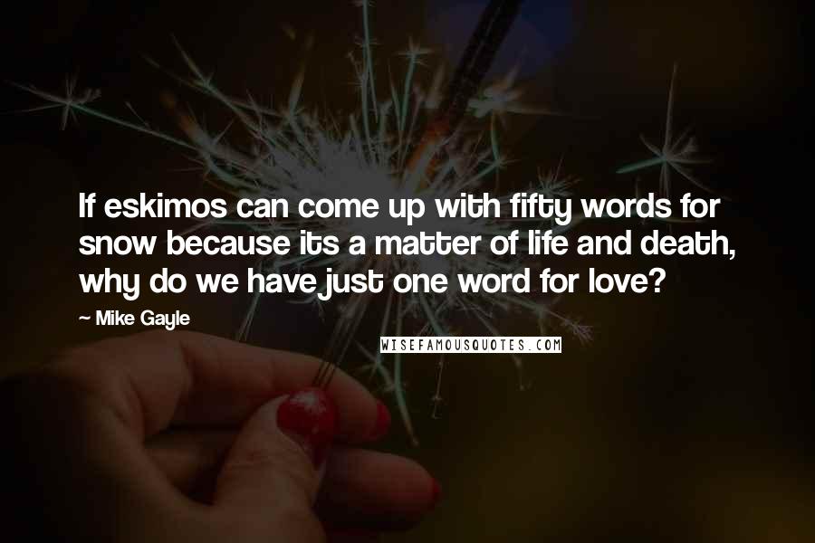 Mike Gayle Quotes: If eskimos can come up with fifty words for snow because its a matter of life and death, why do we have just one word for love?