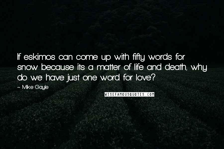 Mike Gayle Quotes: If eskimos can come up with fifty words for snow because its a matter of life and death, why do we have just one word for love?