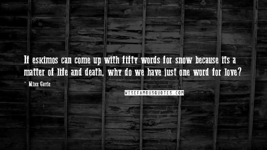 Mike Gayle Quotes: If eskimos can come up with fifty words for snow because its a matter of life and death, why do we have just one word for love?