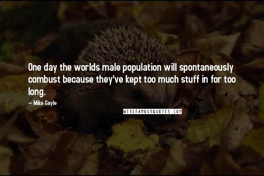 Mike Gayle Quotes: One day the worlds male population will spontaneously combust because they've kept too much stuff in for too long.