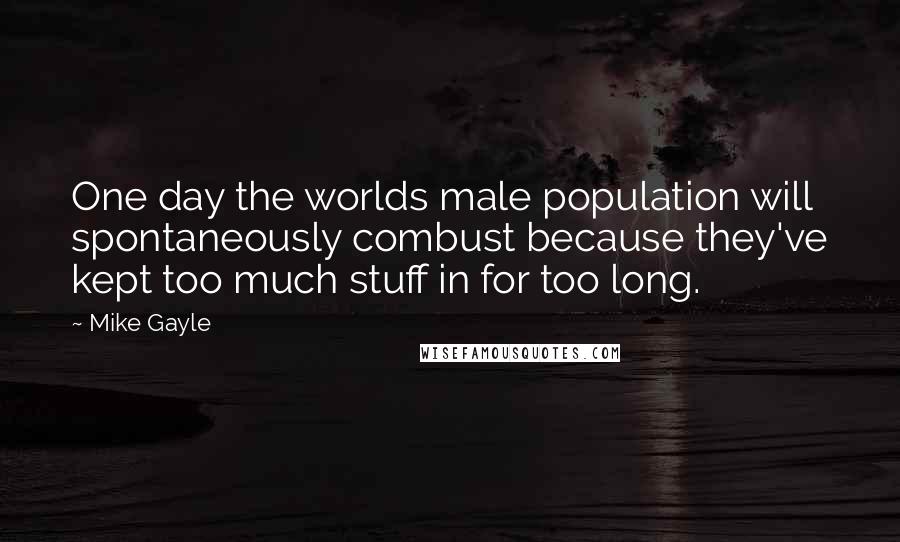 Mike Gayle Quotes: One day the worlds male population will spontaneously combust because they've kept too much stuff in for too long.