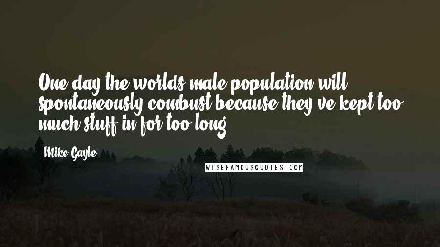 Mike Gayle Quotes: One day the worlds male population will spontaneously combust because they've kept too much stuff in for too long.