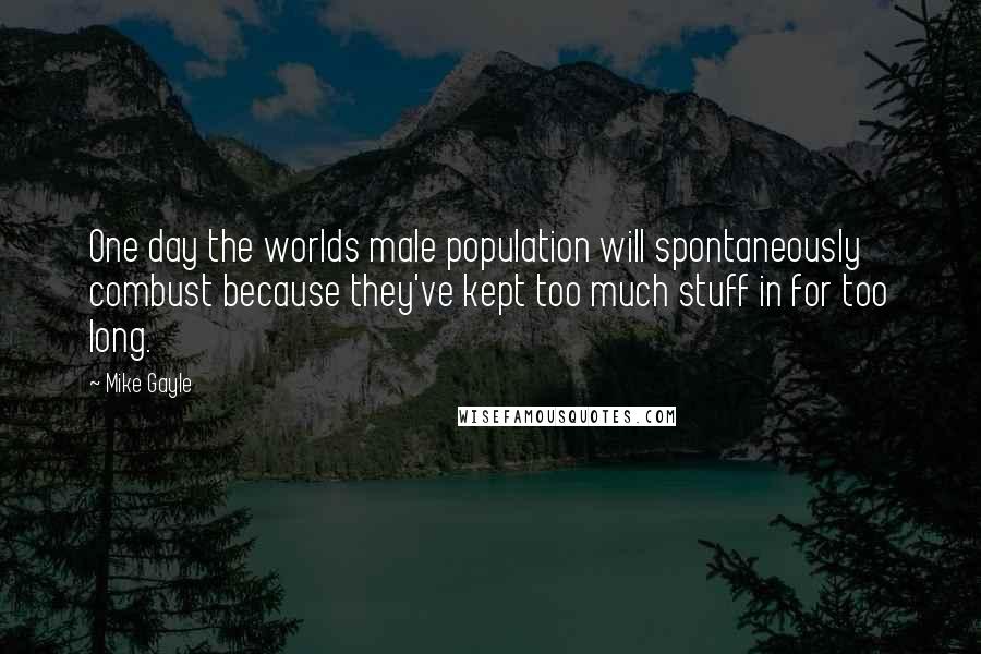 Mike Gayle Quotes: One day the worlds male population will spontaneously combust because they've kept too much stuff in for too long.