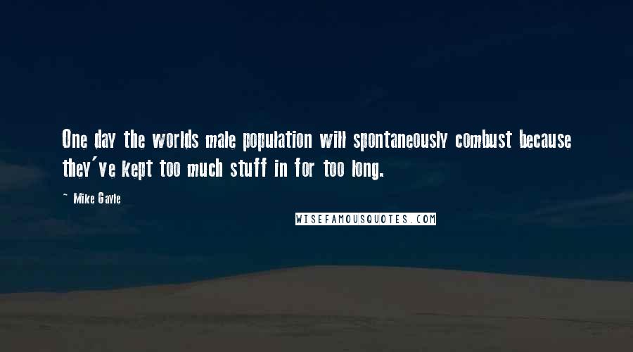 Mike Gayle Quotes: One day the worlds male population will spontaneously combust because they've kept too much stuff in for too long.