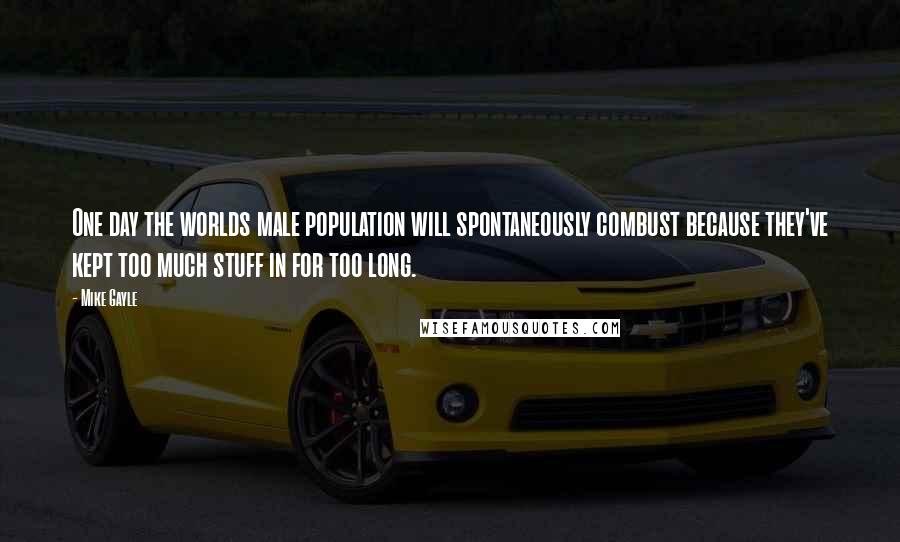 Mike Gayle Quotes: One day the worlds male population will spontaneously combust because they've kept too much stuff in for too long.